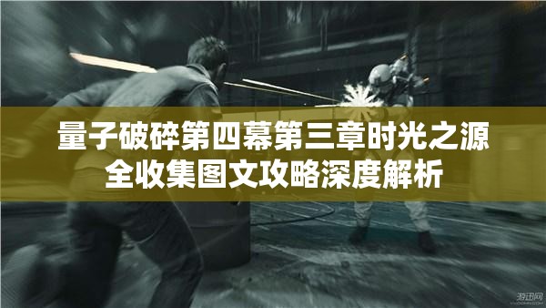 量子破碎第四幕第三章时光之源全收集图文攻略深度解析
