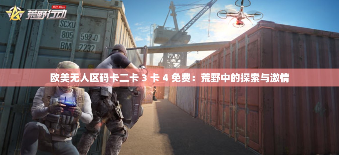 欧美无人区码卡二卡 3 卡 4 免费：荒野中的探索与激情