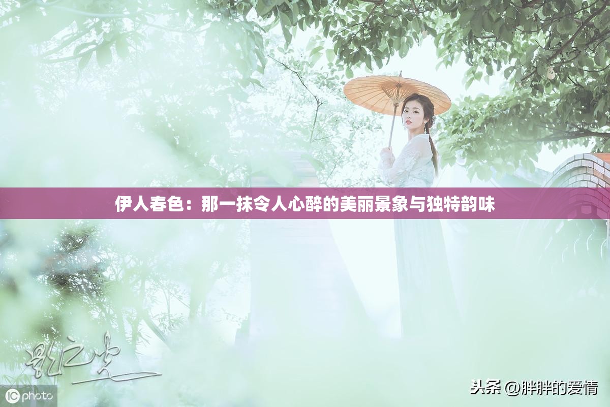 伊人春色：那一抹令人心醉的美丽景象与独特韵味