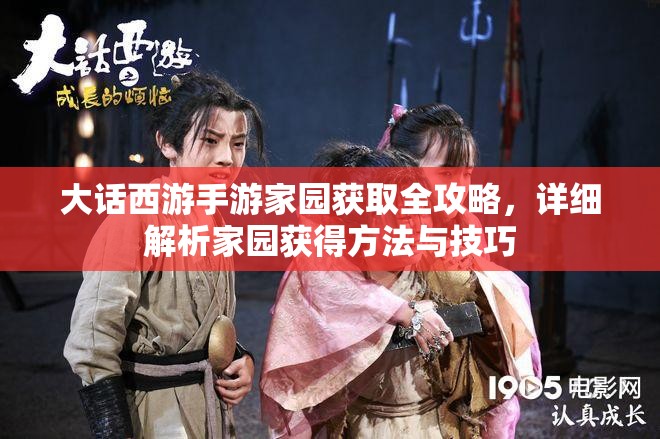 大话西游手游家园获取全攻略，详细解析家园获得方法与技巧