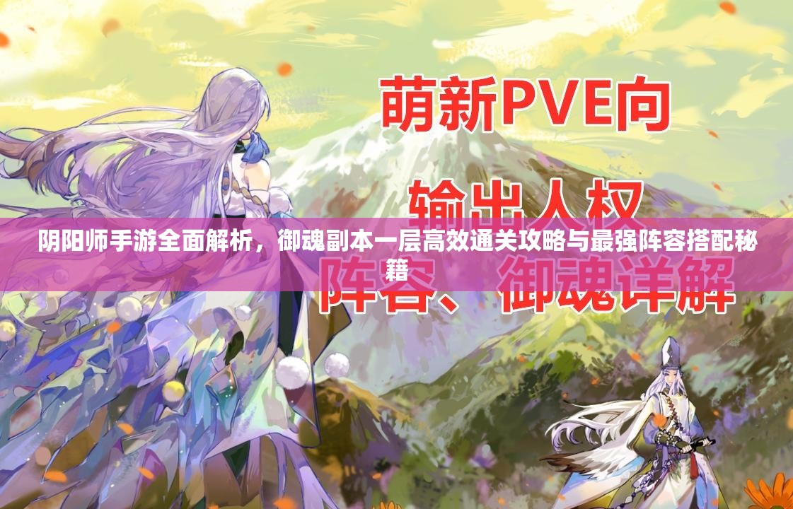 阴阳师手游全面解析，御魂副本一层高效通关攻略与最强阵容搭配秘籍