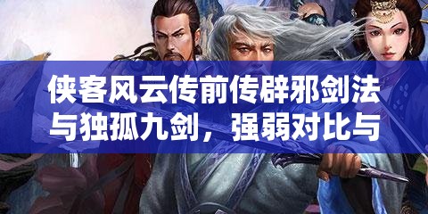 侠客风云传前传辟邪剑法与独孤九剑，强弱对比与深层解析探讨