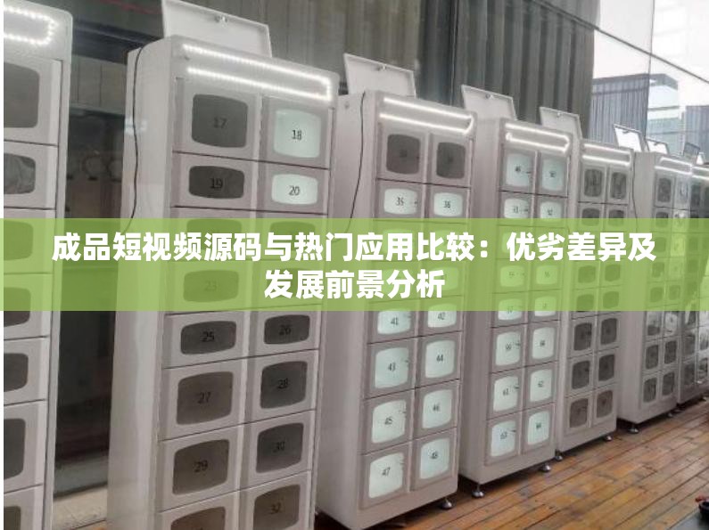 成品短视频源码与热门应用比较：优劣差异及发展前景分析