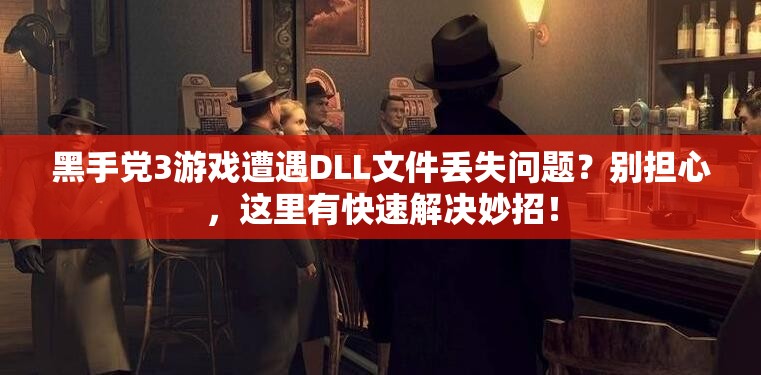 黑手党3游戏遭遇DLL文件丢失问题？别担心，这里有快速解决妙招！