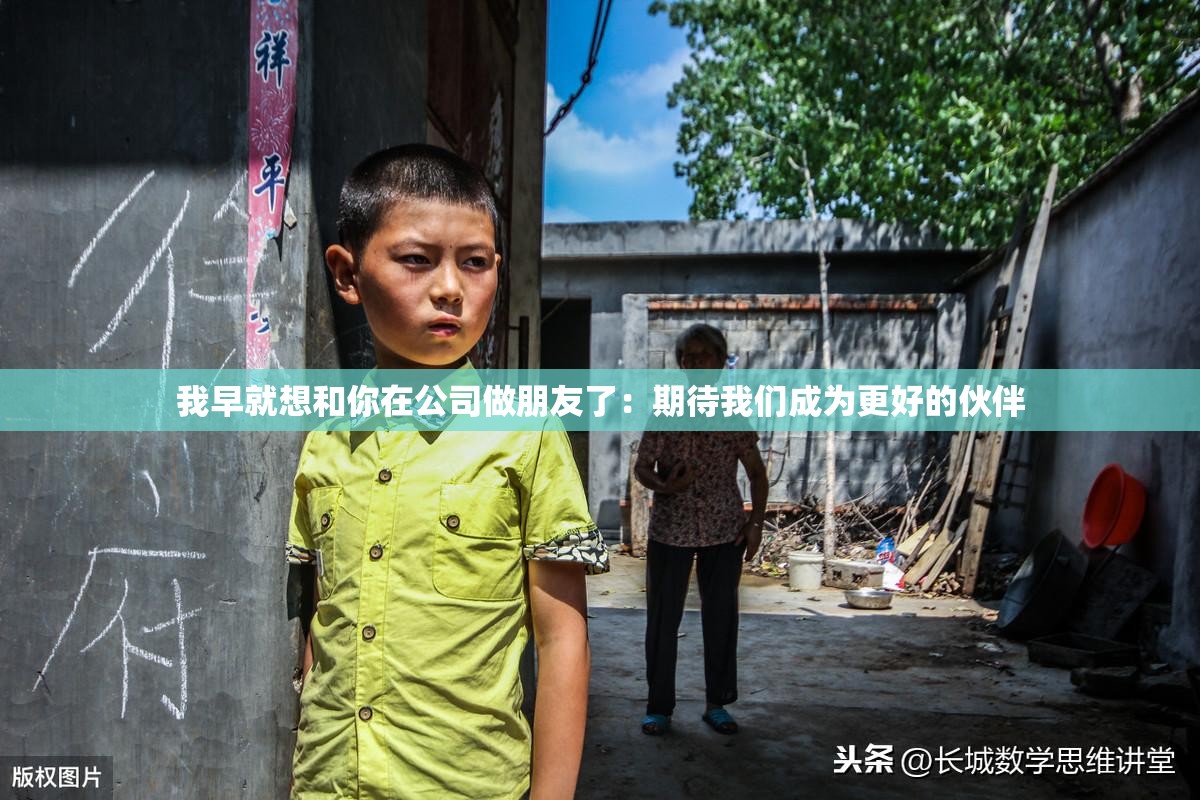 我早就想和你在公司做朋友了：期待我们成为更好的伙伴
