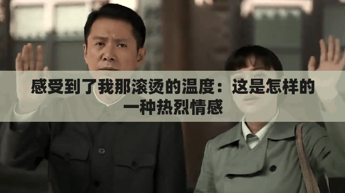感受到了我那滚烫的温度：这是怎样的一种热烈情感
