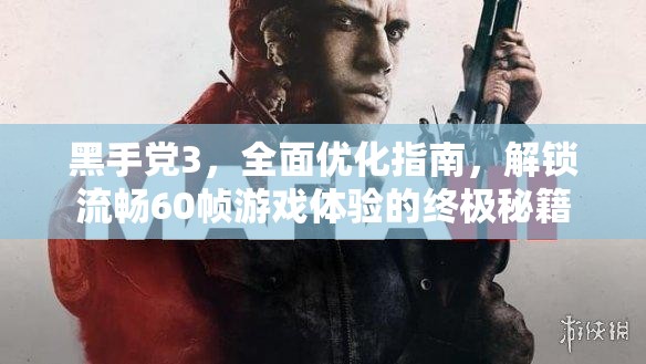 黑手党3，全面优化指南，解锁流畅60帧游戏体验的终极秘籍