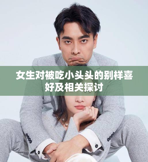 女生对被吃小头头的别样喜好及相关探讨