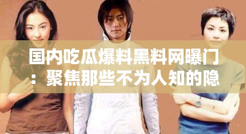 国内吃瓜爆料黑料网曝门：聚焦那些不为人知的隐秘事件