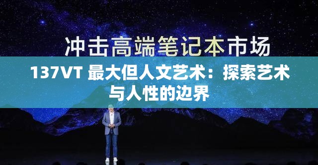 137VT 最大但人文艺术：探索艺术与人性的边界