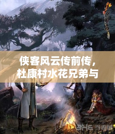 侠客风云传前传，杜康村水花兄弟与神话孙悟空兄弟的时空奇妙交织