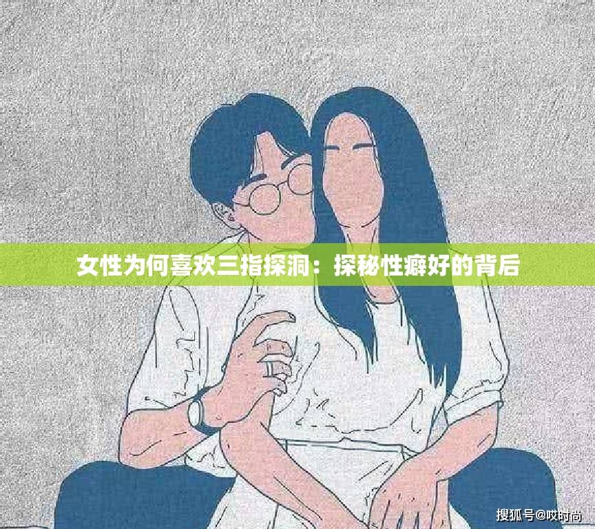 女性为何喜欢三指探洞：探秘性癖好的背后