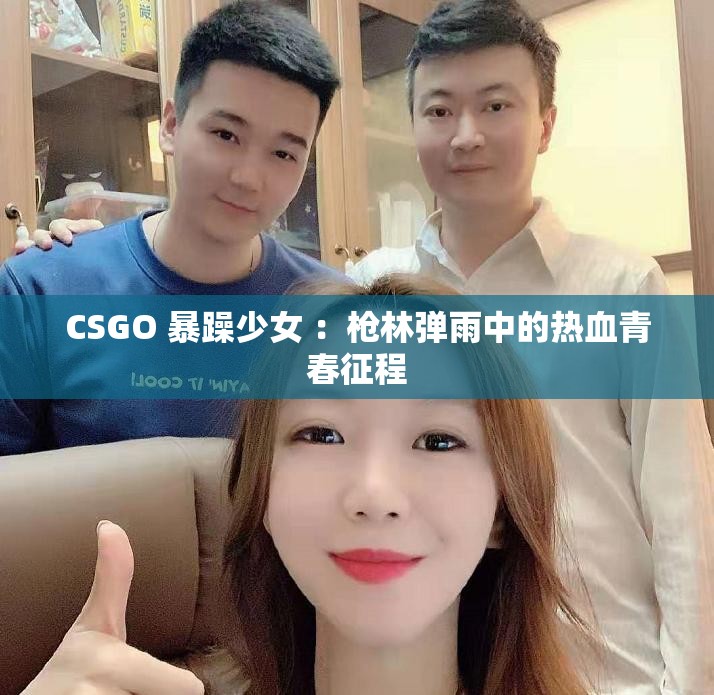 CSGO 暴躁少女 ：枪林弹雨中的热血青春征程