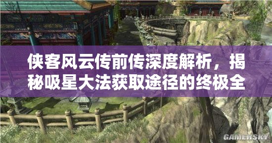 侠客风云传前传深度解析，揭秘吸星大法获取途径的终极全面攻略