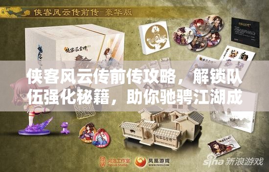 侠客风云传前传攻略，解锁队伍强化秘籍，助你驰骋江湖成就武侠梦想