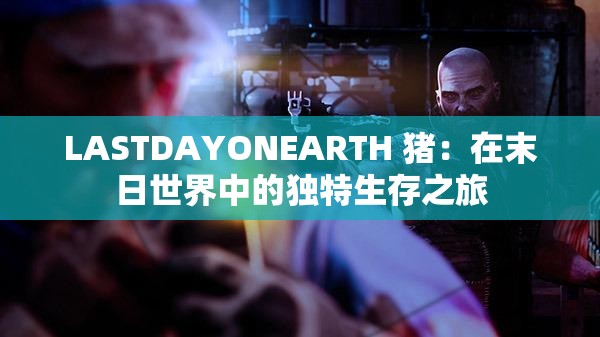 LASTDAYONEARTH 猪：在末日世界中的独特生存之旅