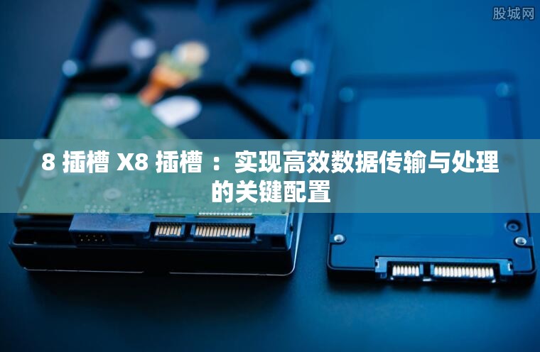8 插槽 X8 插槽 ：实现高效数据传输与处理的关键配置
