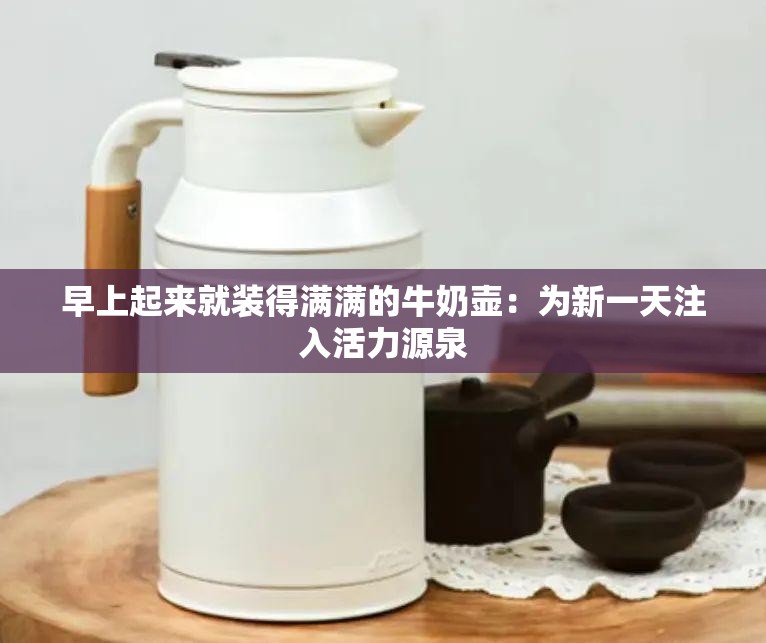 早上起来就装得满满的牛奶壶：为新一天注入活力源泉