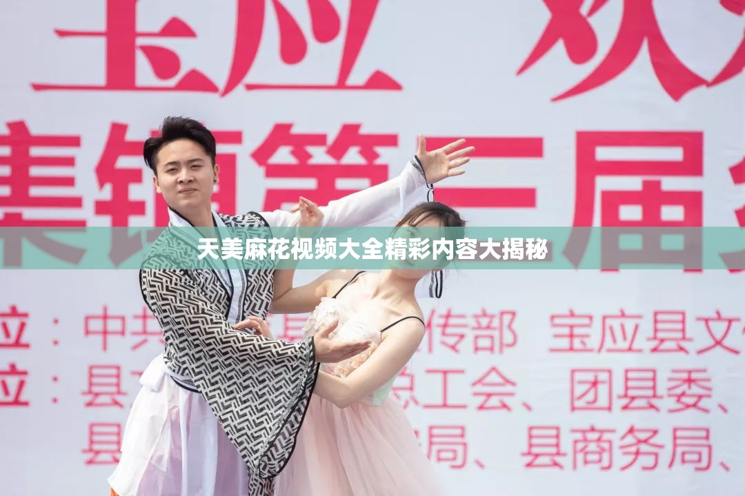 天美麻花视频大全精彩内容大揭秘