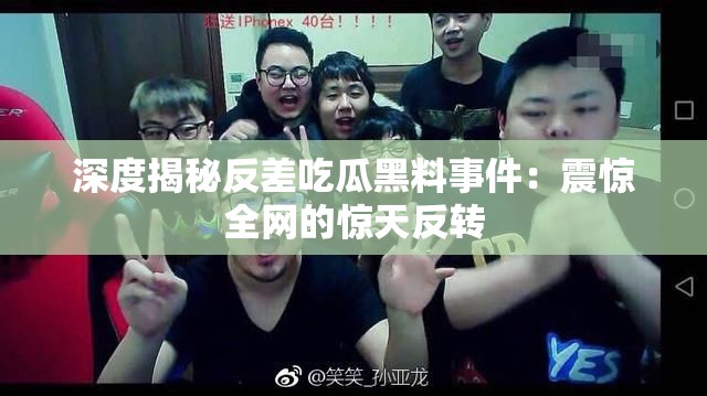 深度揭秘反差吃瓜黑料事件：震惊全网的惊天反转