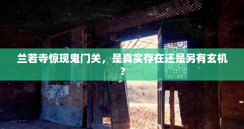 兰若寺惊现鬼门关，是真实存在还是另有玄机？