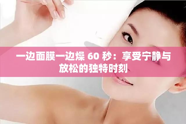 一边面膜一边燥 60 秒：享受宁静与放松的独特时刻