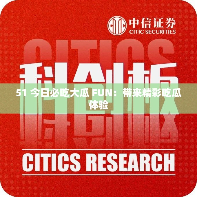 51 今日必吃大瓜 FUN：带来精彩吃瓜体验