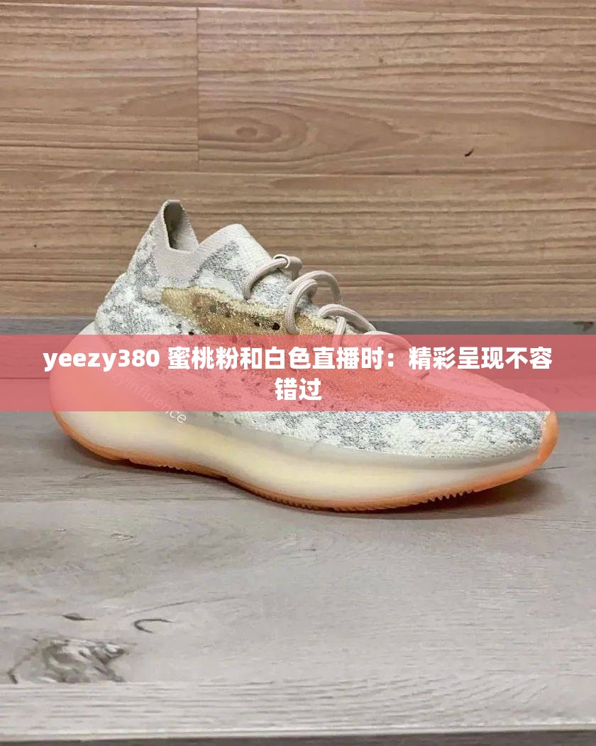 yeezy380 蜜桃粉和白色直播时：精彩呈现不容错过