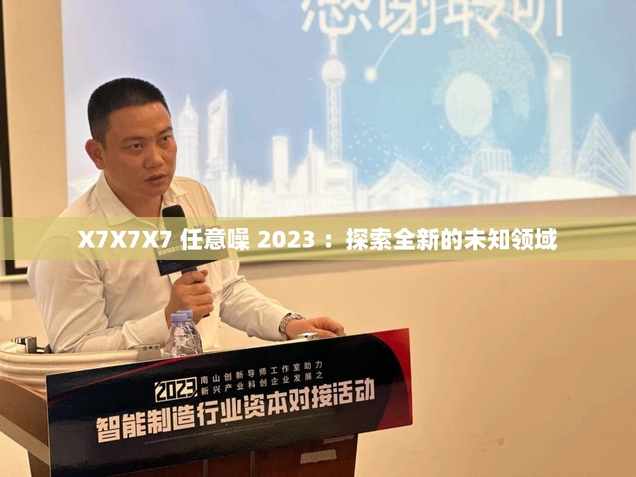 X7X7X7 任意噪 2023 ：探索全新的未知领域