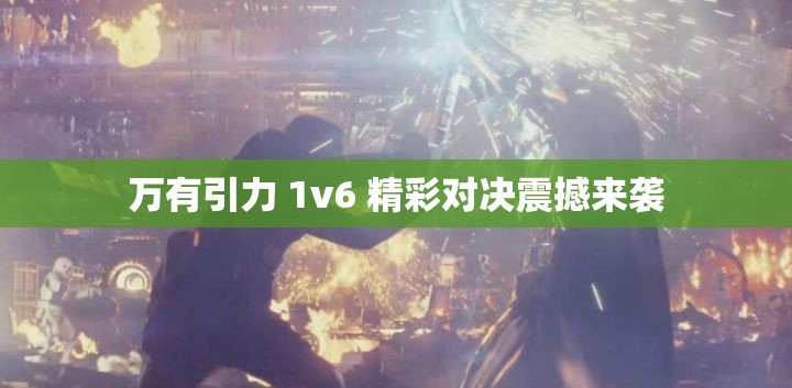 万有引力 1v6 精彩对决震撼来袭