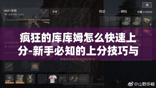 疯狂的库库姆怎么快速上分-新手必知的上分技巧与攻略