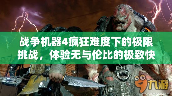 战争机器4疯狂难度下的极限挑战，体验无与伦比的极致快感