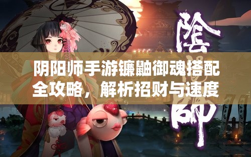 阴阳师手游镰鼬御魂搭配全攻略，解析招财与速度散件的最佳选择