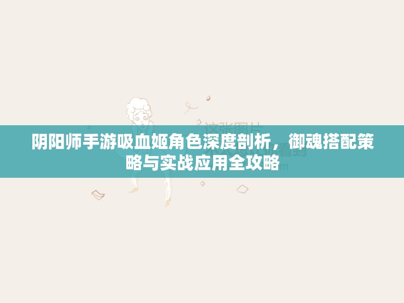 阴阳师手游吸血姬角色深度剖析，御魂搭配策略与实战应用全攻略