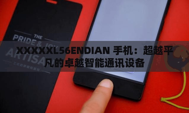 XXXXXL56ENDIAN 手机：超越平凡的卓越智能通讯设备