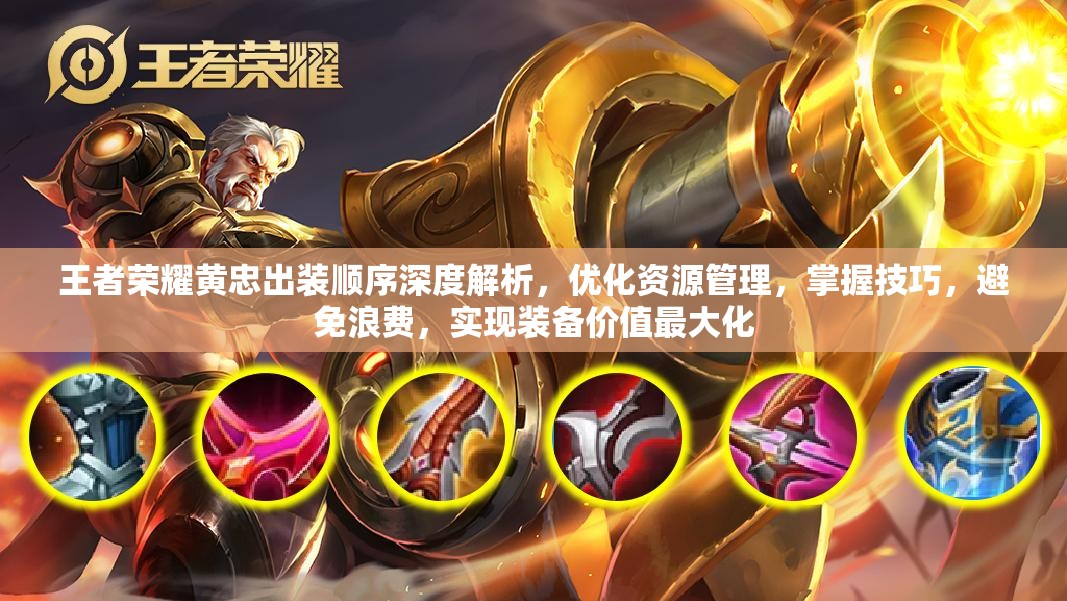 王者荣耀黄忠出装顺序深度解析，优化资源管理，掌握技巧，避免浪费，实现装备价值最大化