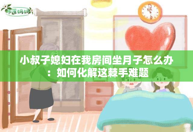 小叔子媳妇在我房间坐月子怎么办：如何化解这棘手难题