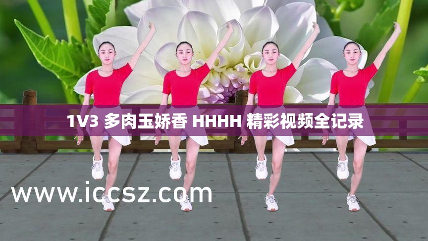 1V3 多肉玉娇香 HHHH 精彩视频全记录