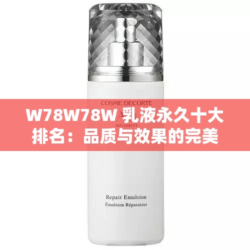 W78W78W 乳液永久十大排名：品质与效果的完美结合