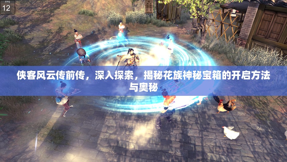 侠客风云传前传，深入探索，揭秘花族神秘宝箱的开启方法与奥秘