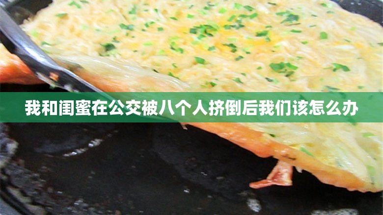 我和闺蜜在公交被八个人挤倒后我们该怎么办