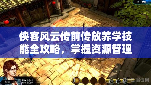 侠客风云传前传放养学技能全攻略，掌握资源管理的艺术与技巧