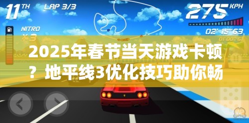 2025年春节当天游戏卡顿？地平线3优化技巧助你畅享极速赛车之旅