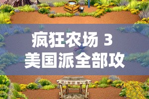 疯狂农场 3 美国派全部攻略之详细玩法与技巧介绍