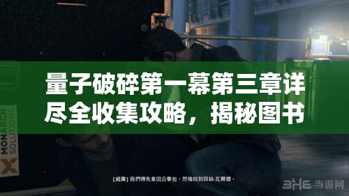 量子破碎第一幕第三章详尽全收集攻略，揭秘图书馆隐藏秘密的图文指南