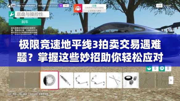 极限竞速地平线3拍卖交易遇难题？掌握这些妙招助你轻松应对！