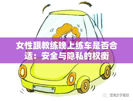 女性跟教练晚上练车是否合适：安全与隐私的权衡