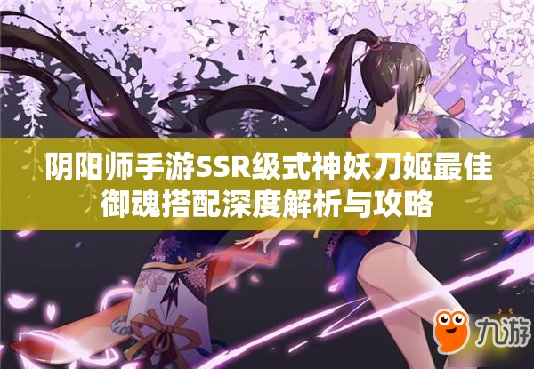 阴阳师手游SSR级式神妖刀姬最佳御魂搭配深度解析与攻略