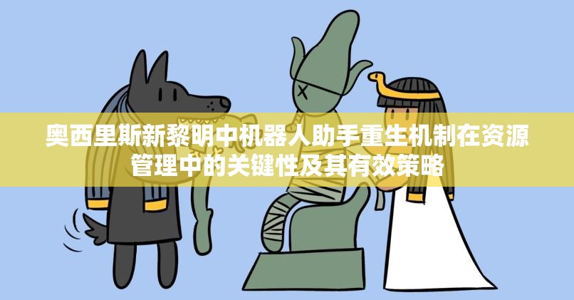 奥西里斯新黎明中机器人助手重生机制在资源管理中的关键性及其有效策略