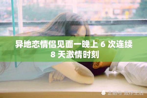 异地恋情侣见面一晚上 6 次连续 8 天激情时刻